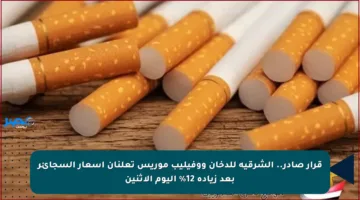 قرار صادر.. الشرقية للدخان ووفيليب موريس تعلنان أسعار السجائر بعد زيادة 12% اليوم الاثنين